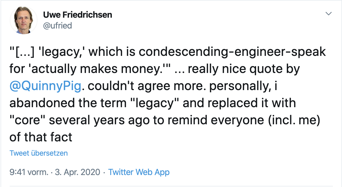Tweet from myself: “[…] ’legacy,’ which is condescending-engineer-speak for ‘actually makes money.’” … really nice quote by @QuinnyPig (Corey Quinn). couldn’t agree more. personally, i abandoned the term “legacy” and replaced it with “core” several years ago to remind everyone (incl. me) of that fact